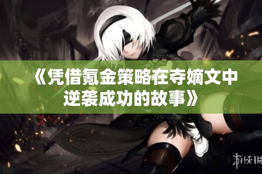 《凭借氪金策略在夺嫡文中逆袭成功的故事》