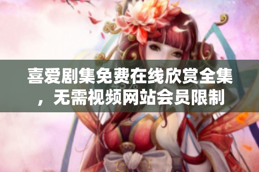 喜爱剧集免费在线欣赏全集，无需视频网站会员限制