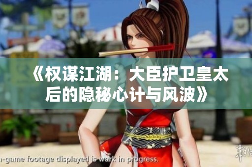 《权谋江湖：大臣护卫皇太后的隐秘心计与风波》