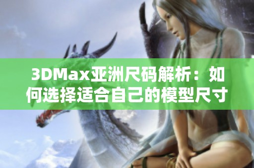 3DMax亚洲尺码解析：如何选择适合自己的模型尺寸
