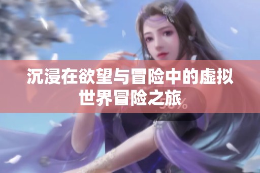 沉浸在欲望与冒险中的虚拟世界冒险之旅