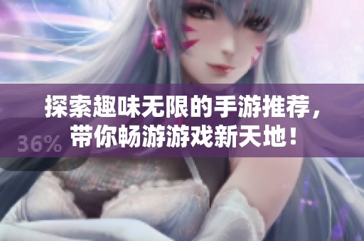 探索趣味无限的手游推荐，带你畅游游戏新天地！