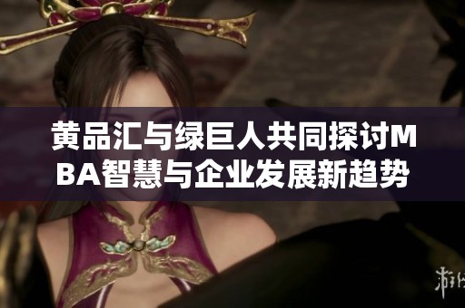 黄品汇与绿巨人共同探讨MBA智慧与企业发展新趋势