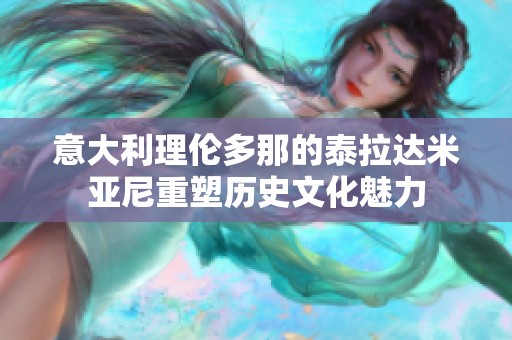 意大利理伦多那的泰拉达米亚尼重塑历史文化魅力