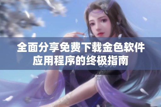 全面分享免费下载金色软件应用程序的终极指南