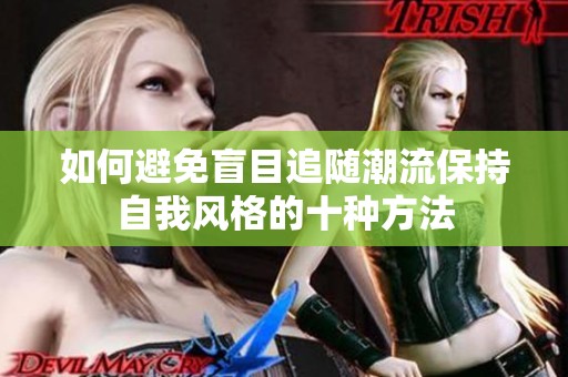 如何避免盲目追随潮流保持自我风格的十种方法