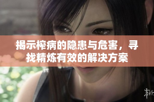 揭示榨病的隐患与危害，寻找精炼有效的解决方案