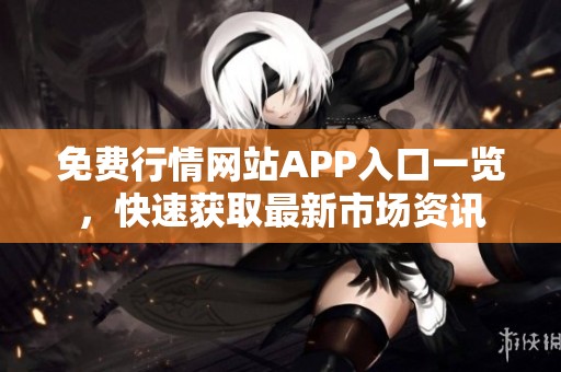 免费行情网站APP入口一览，快速获取最新市场资讯
