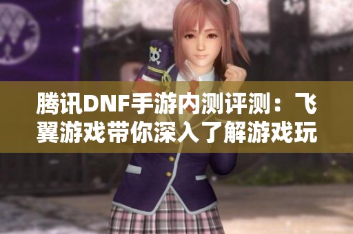 腾讯DNF手游内测评测：飞翼游戏带你深入了解游戏玩法与体验