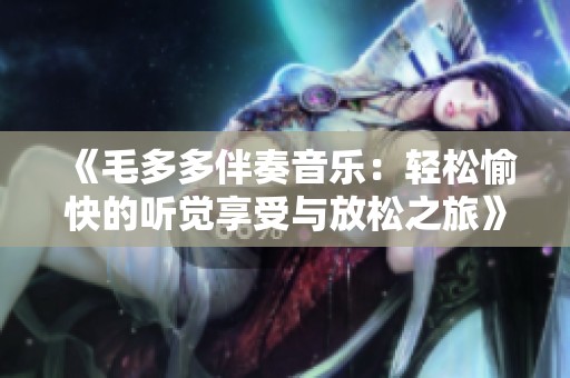 《毛多多伴奏音乐：轻松愉快的听觉享受与放松之旅》