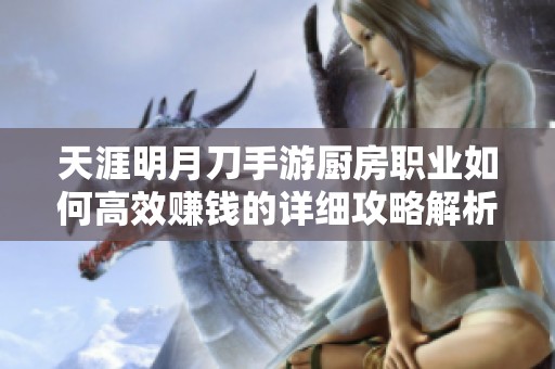 天涯明月刀手游厨房职业如何高效赚钱的详细攻略解析