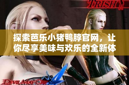 探索芭乐小猪鸭脖官网，让你尽享美味与欢乐的全新体验