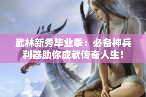 武林新秀毕业季：必备神兵利器助你成就传奇人生！