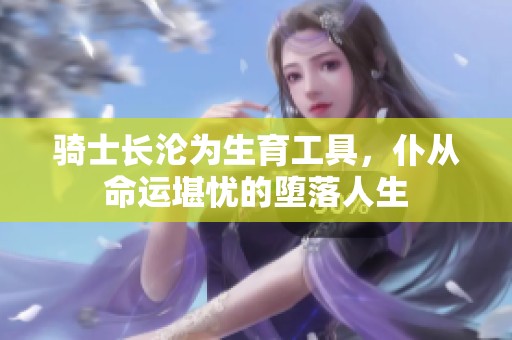 骑士长沦为生育工具，仆从命运堪忧的堕落人生
