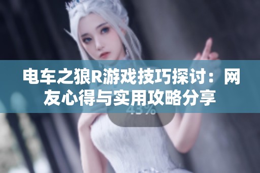 电车之狼R游戏技巧探讨：网友心得与实用攻略分享