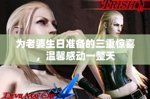 为老婆生日准备的三重惊喜，温馨感动一整天