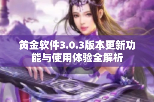 黄金软件3.0.3版本更新功能与使用体验全解析