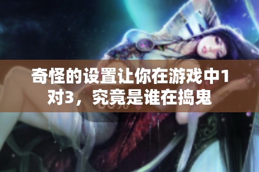 奇怪的设置让你在游戏中1对3，究竟是谁在捣鬼