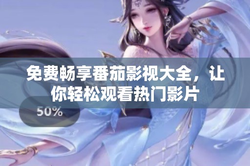 免费畅享番茄影视大全，让你轻松观看热门影片