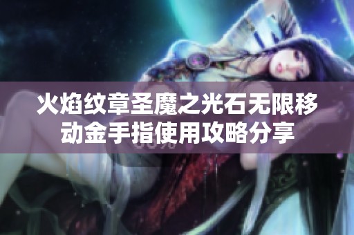 火焰纹章圣魔之光石无限移动金手指使用攻略分享