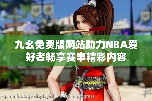 九幺免费版网站助力NBA爱好者畅享赛事精彩内容