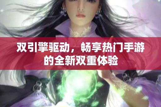 双引擎驱动，畅享热门手游的全新双重体验