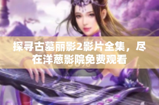探寻古墓丽影2影片全集，尽在洋葱影院免费观看