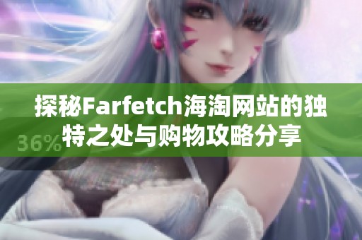 探秘Farfetch海淘网站的独特之处与购物攻略分享