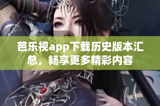 芭乐视app下载历史版本汇总，畅享更多精彩内容