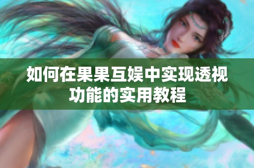 如何在果果互娱中实现透视功能的实用教程