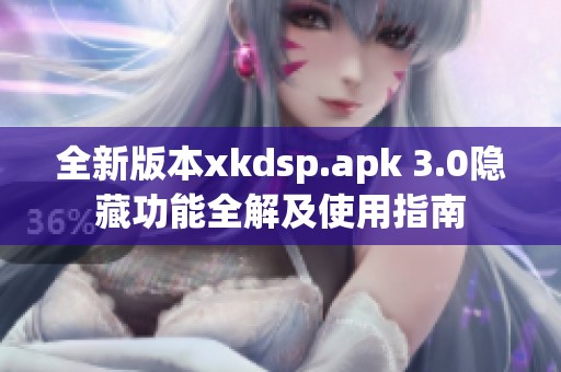 全新版本xkdsp.apk 3.0隐藏功能全解及使用指南
