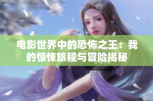 电影世界中的恐怖之王：我的惊悚旅程与冒险揭秘