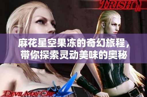麻花星空果冻的奇幻旅程，带你探索灵动美味的奥秘