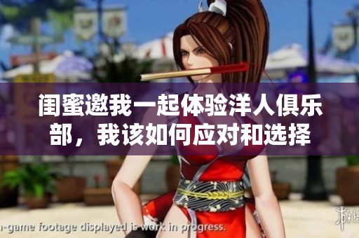 闺蜜邀我一起体验洋人俱乐部，我该如何应对和选择