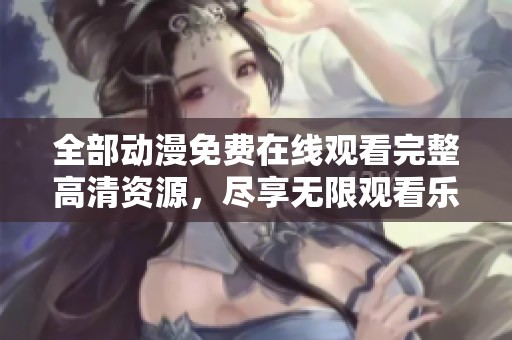 全部动漫免费在线观看完整高清资源，尽享无限观看乐趣