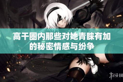 高干圈内那些对她青睐有加的秘密情感与纷争