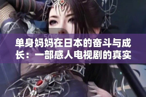 单身妈妈在日本的奋斗与成长：一部感人电视剧的真实写照