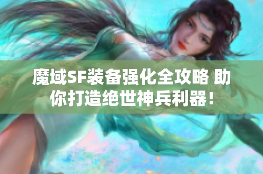 魔域SF装备强化全攻略 助你打造绝世神兵利器！