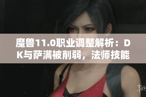 魔兽11.0职业调整解析：DK与萨满被削弱，法师技能重构详情