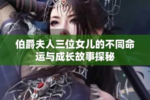 伯爵夫人三位女儿的不同命运与成长故事探秘