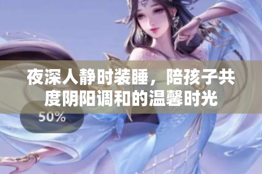 夜深人静时装睡，陪孩子共度阴阳调和的温馨时光