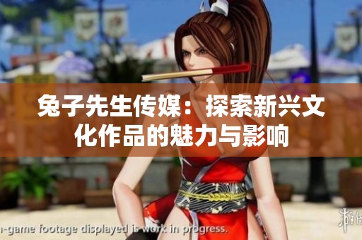 兔子先生传媒：探索新兴文化作品的魅力与影响