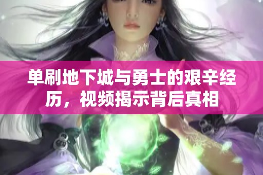 单刷地下城与勇士的艰辛经历，视频揭示背后真相