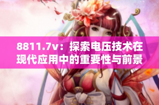 8811.7v：探索电压技术在现代应用中的重要性与前景