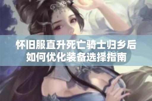 怀旧服直升死亡骑士归乡后如何优化装备选择指南