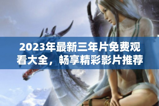 2023年最新三年片免费观看大全，畅享精彩影片推荐