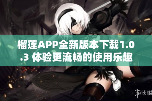 榴莲APP全新版本下载1.0.3 体验更流畅的使用乐趣