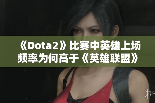 《Dota2》比赛中英雄上场频率为何高于《英雄联盟》分析