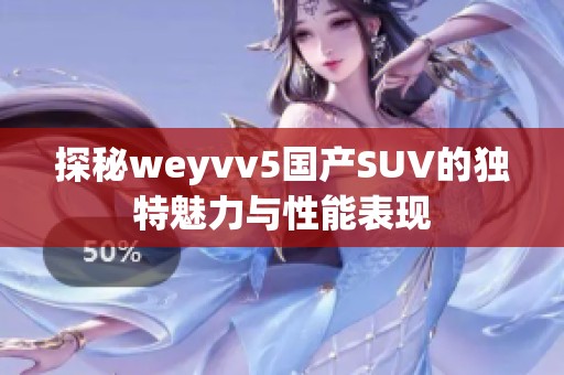 探秘weyvv5国产SUV的独特魅力与性能表现