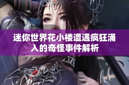 迷你世界花小楼遭遇疯狂涌入的奇怪事件解析